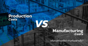 Production Costs vs. Manufacturing Costs (ต้นทุนการผลิต) ต่างกันอย่างไร?