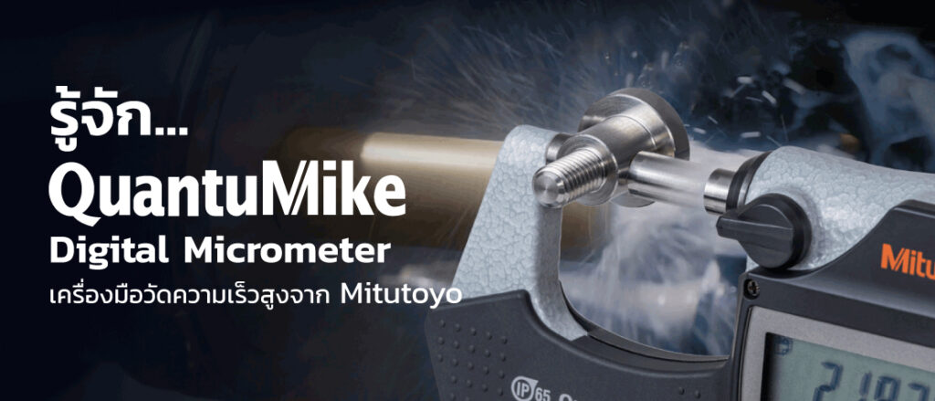 QuantuMike”  เครื่องมือวัดละเอียดที่ใช้วัดชิ้นงานในอุตสาหกรรม (Micrometer)  ตอบโจทย์การผลิตยุคใหม่ ที่ต้องการลดเวลาแต่ไม่ลดคุณภาพ มาพร้อมความเร็วและความแม่นยำสูง